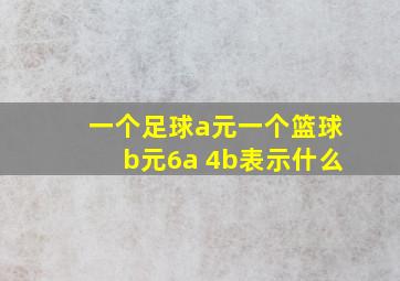 一个足球a元一个篮球b元6a 4b表示什么